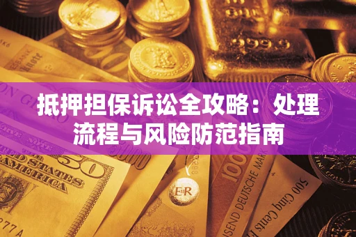 北京抵押担保诉讼全攻略：处理流程与风险防范指南