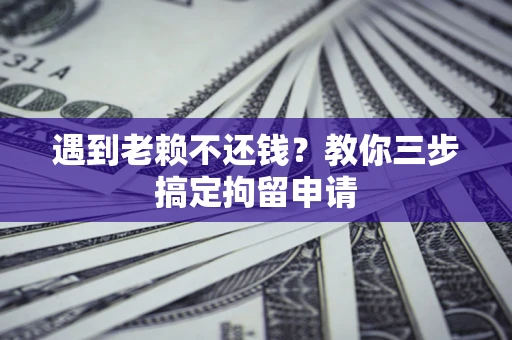 北京遇到老赖不还钱？教你三步搞定拘留申请