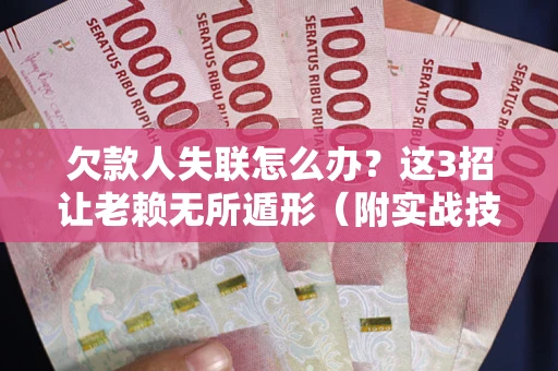 北京欠款人失联怎么办？这3招让老赖无所遁形（附实战技巧）