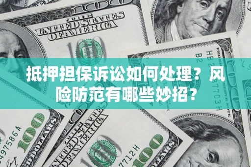 北京抵押担保诉讼如何处理？风险防范有哪些妙招？