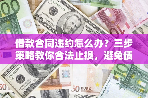 北京借款合同违约怎么办？三步策略教你合法止损，避免债务危机升级