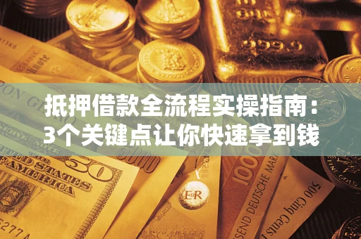 北京抵押借款全流程实操指南：3个关键点让你快速拿到钱