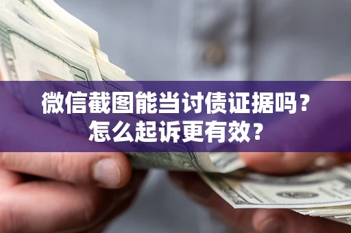 北京微信截图能当讨债证据吗？怎么起诉更有效？