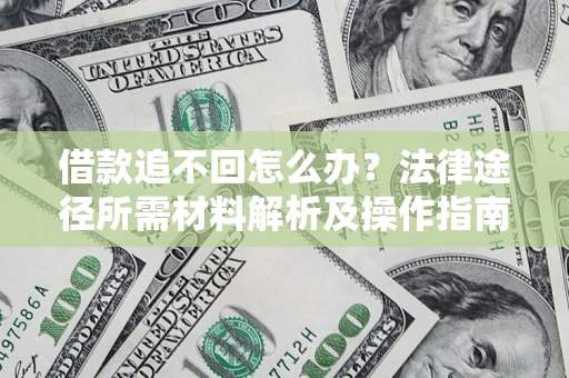 北京借款追不回怎么办?法律途径所需材料解析及操作指南 北京借款追不回怎么办?法律途径所需材料解析及操作指南