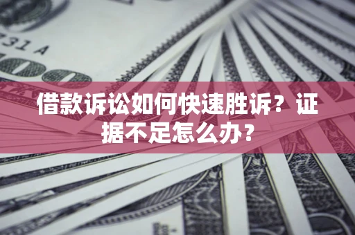北京借款诉讼如何快速胜诉？证据不足怎么办？