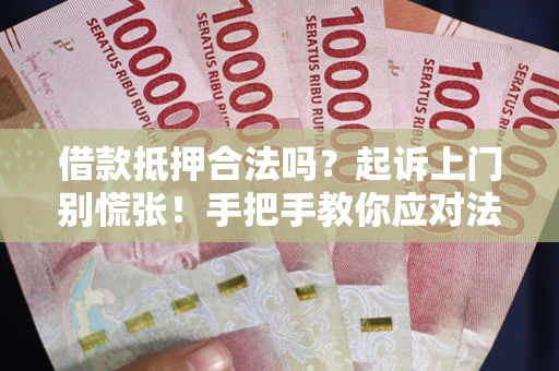 北京借款抵押合法吗？起诉上门别慌张！手把手教你应对法律程序