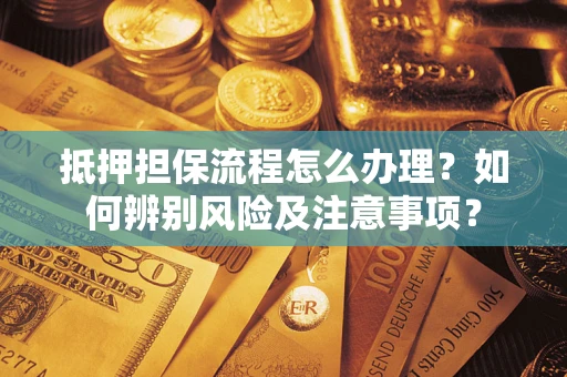 北京抵押担保流程怎么办理？如何辨别风险及注意事项？