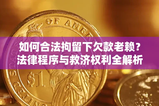 北京如何合法拘留下欠款老赖？法律程序与救济权利全解析