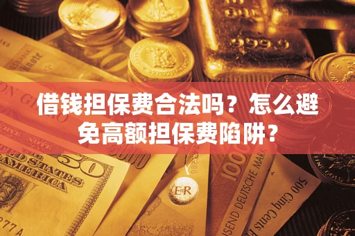 北京借钱担保费合法吗？怎么避免高额担保费陷阱？