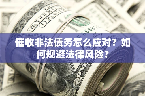 北京催收非法债务怎么应对？如何规避法律风险？