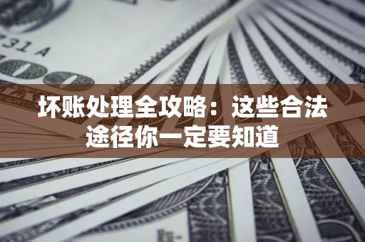 北京坏账处理全攻略：这些合法途径你一定要知道