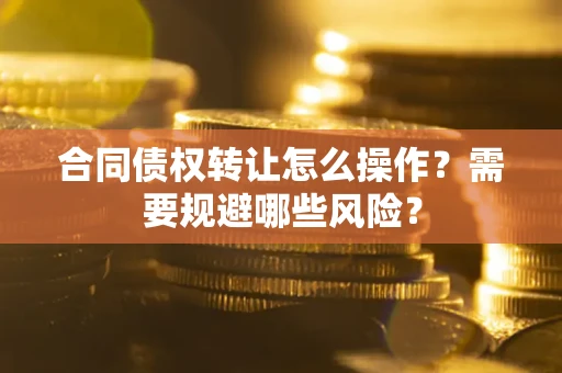 北京合同债权转让怎么操作？需要规避哪些风险？