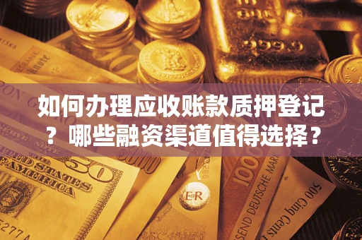 北京如何办理应收账款质押登记？哪些融资渠道值得选择？