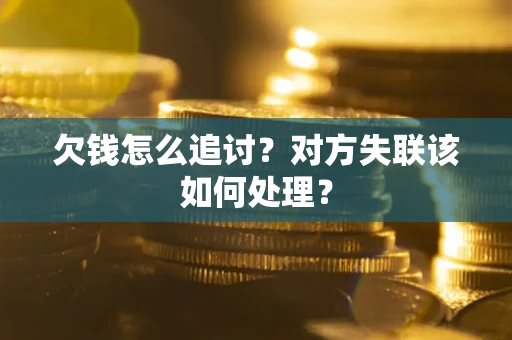 北京欠钱怎么追讨？对方失联该如何处理？