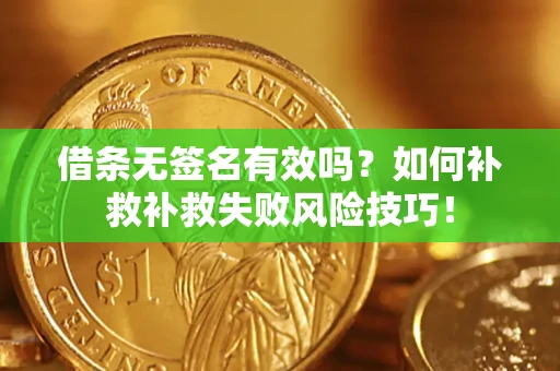 北京借条无签名有效吗？如何补救补救失败风险技巧！