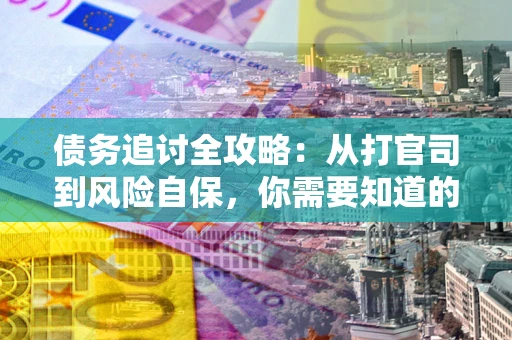 北京债务追讨全攻略：从打官司到风险自保，你需要知道的法律智慧