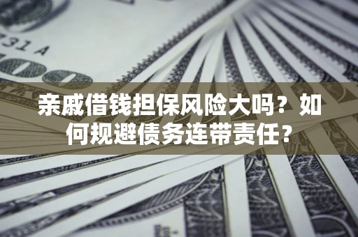 北京亲戚借钱担保风险大吗？如何规避债务连带责任？